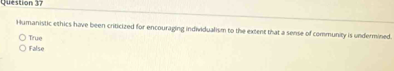 Humanistic ethics have been criticized for encouraging individualism to the extent that a sense of community is undermined.
True
False