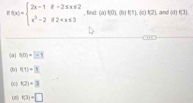 If f(x)=beginarrayl 2x-1if-2≤ x≤ 2 x^3-2if2 , find: (a) f(0), ,(b)f(1) , (c) f(2) , and (d) f(3). 
(a) f(0)=□ 1
(b) f(1)=1
(c) f(2)=3
(d) f(3)=□