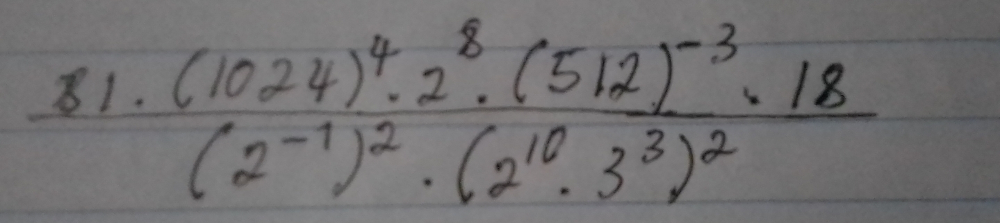 81· frac (1024)^4· 2^8(512)^-3· 18(2^(-1))^2· (2^(10)· 3^3)^2