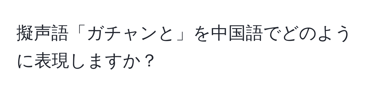 擬声語「ガチャンと」を中国語でどのように表現しますか？