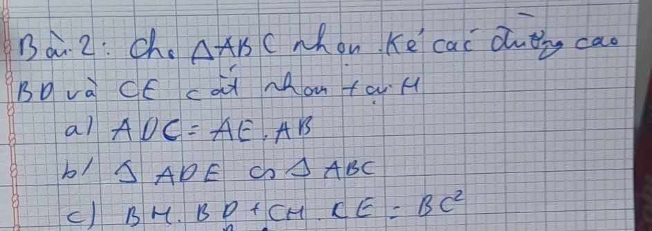 Ba. 2: Ch. △ ABC whon Kel cal dutng can 
BDva CE cat Mom ta H 
al ADC=AE· AB
b1 △ ADE G△ ABC
c) BH.BD+CH.CE=BC^2