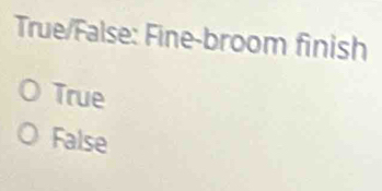 True/False: Fine-broom finish
True
False