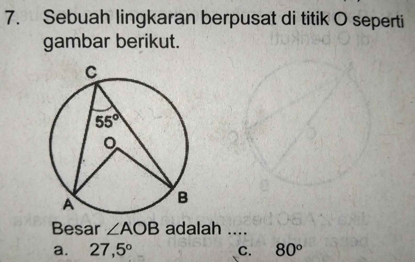 Sebuah lingkaran berpusat di titik O seperti
gambar berikut.
Besar ∠ AOB adalah ....
a. 27,5° C. 80°