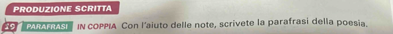 PRODUZIONE SCRITTA 
19 PARAFRASI IN COPPIA Con l’aiuto delle note, scrivete la parafrasi della poesia.