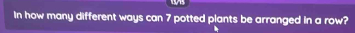 1915 
In how many different ways can 7 potted plants be arranged in a row?