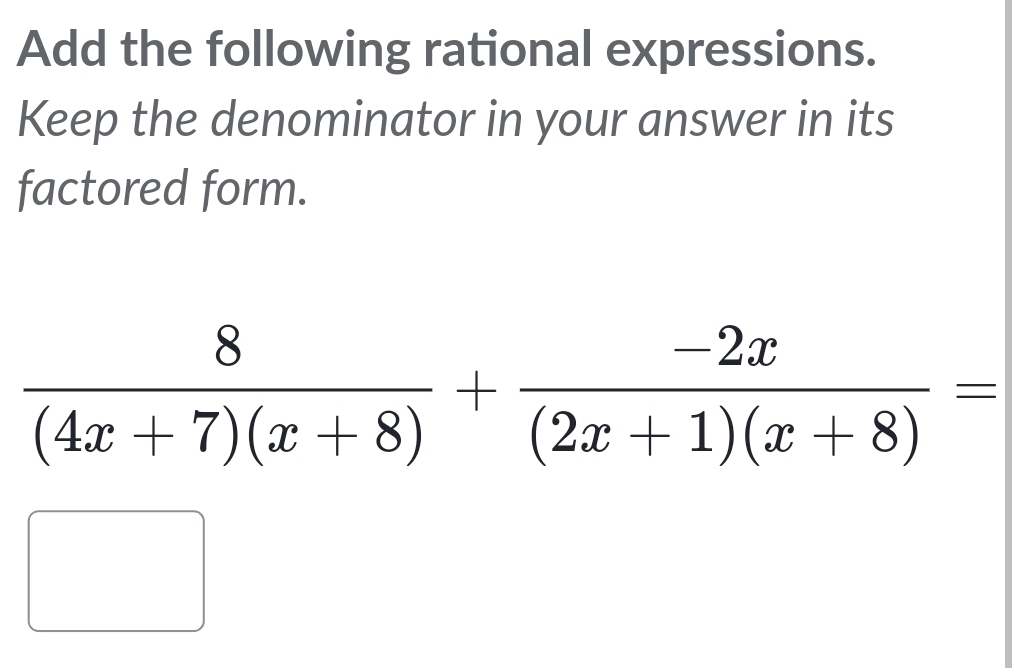 Add the following rational expressions. 
Keep the denominator in your answer in its 
factored form.
 8/(4x+7)(x+8) + (-2x)/(2x+1)(x+8) =