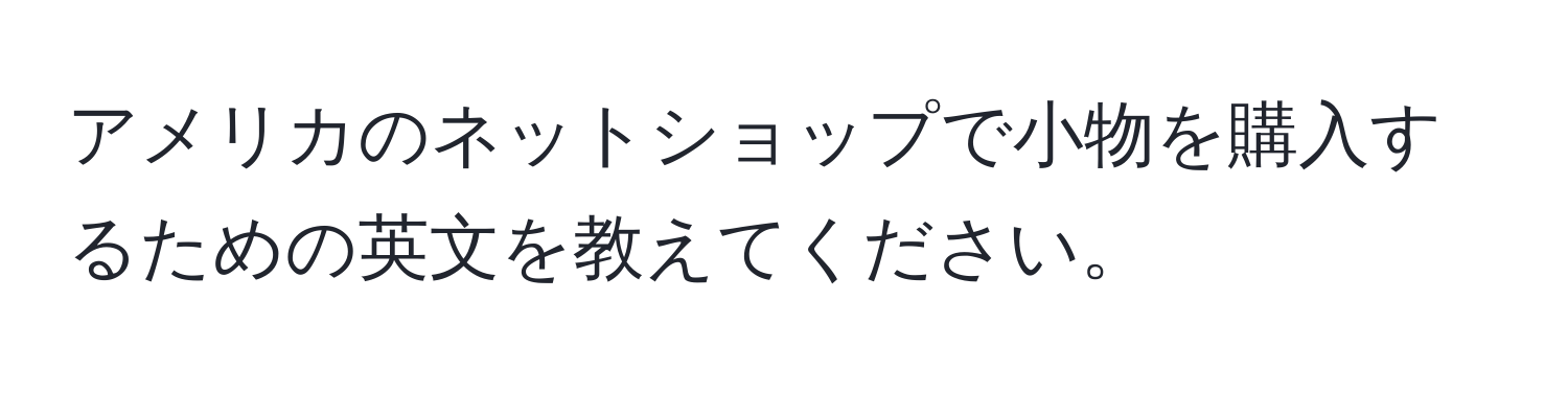 アメリカのネットショップで小物を購入するための英文を教えてください。