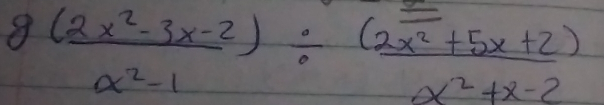  (g(2x^2-3x-2))/x^2-1 /  ((2x^2+5x+2))/x^2+x-2 