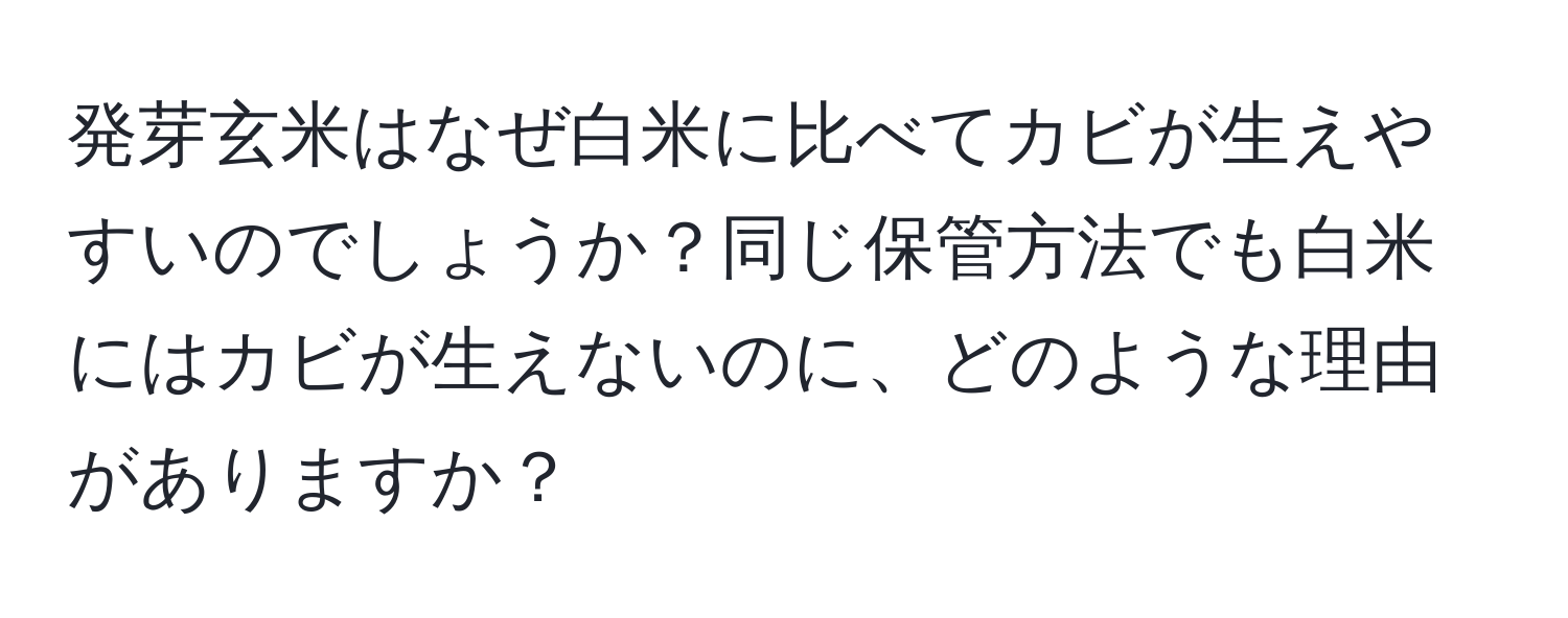 発芽玄米はなぜ白米に比べてカビが生えやすいのでしょうか？同じ保管方法でも白米にはカビが生えないのに、どのような理由がありますか？