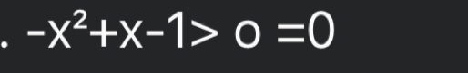 -x^2+x-1>0=0