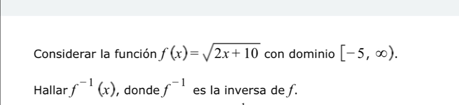 Considerar la función f(x)=sqrt(2x+10) con dominio [-5,∈fty ). 
Hallar f^(-1)(x) , donde f^(-1) es la inversa de f.