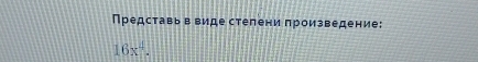 Представь в виде стелени произведение:
16x^4.