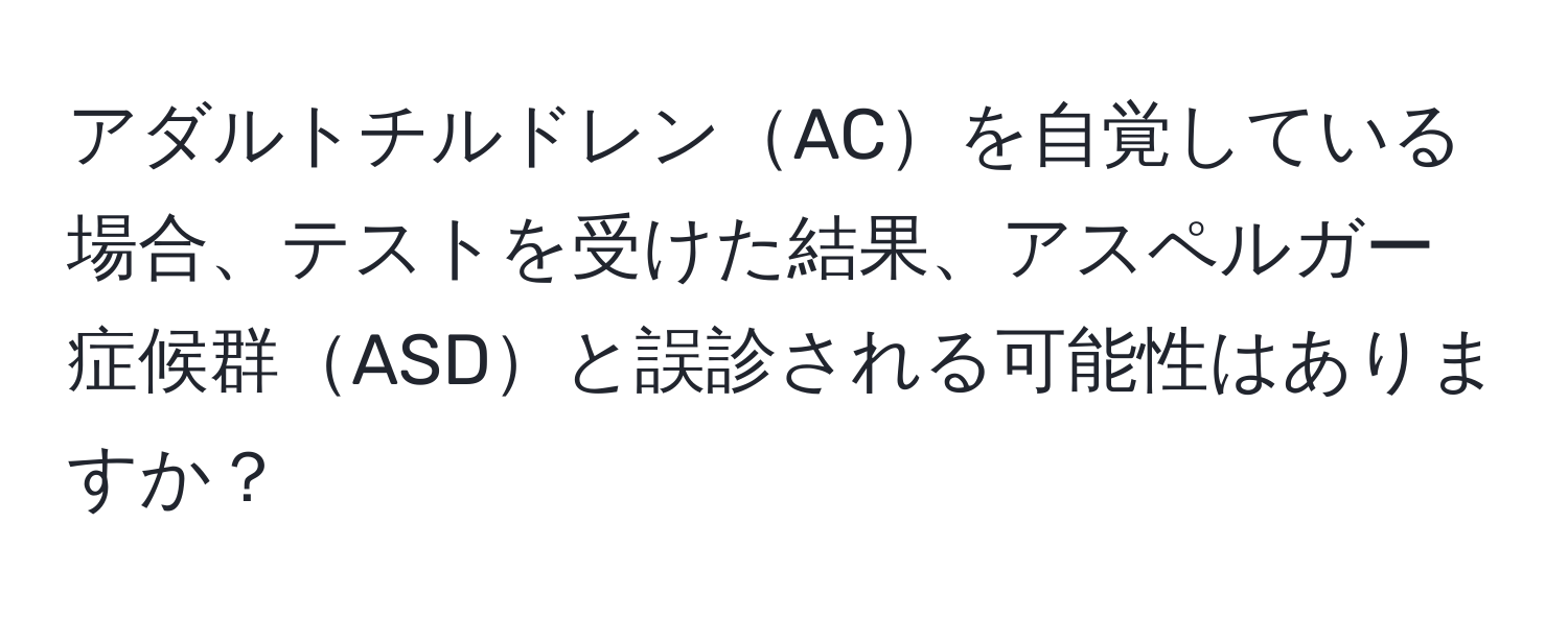 アダルトチルドレンACを自覚している場合、テストを受けた結果、アスペルガー症候群ASDと誤診される可能性はありますか？