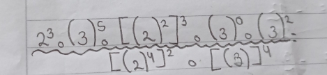 frac 2^3· (3)^5· [(2)^2]^3[(2)^4]^2· frac (3)^0· (3)^2[(3)]^4=