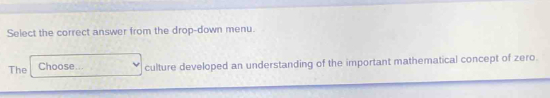 Select the correct answer from the drop-down menu. 
The Choose... culture developed an understanding of the important mathematical concept of zero