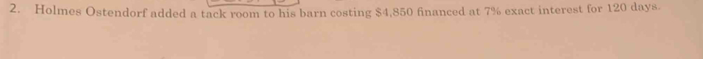 Holmes Ostendorf added a tack room to his barn costing $4,850 financed at 7% exact interest for 120 days.