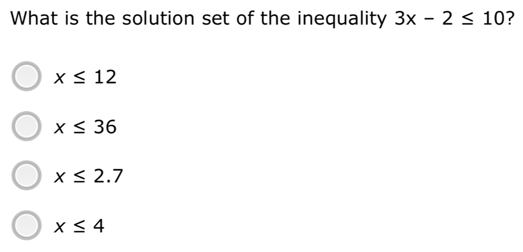 What is the solution set of the inequality 3x-2≤ 10 ?
x≤ 12
x≤ 36
x≤ 2.7
x≤ 4