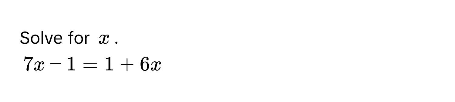 Solve for $x$.
$7x - 1 = 1 + 6x$