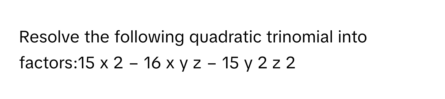 Resolve the following quadratic trinomial into factors:15  x   2      −  16  x  y  z  −  15  y   2      z   2