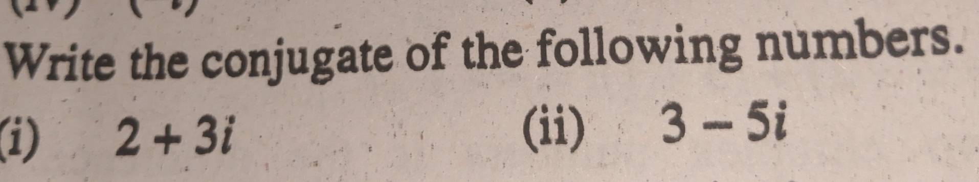 Write the conjugate of the following numbers. 
(i) 2+3i
(ii)
3-5i