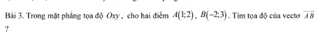 Trong mặt phẳng tọa độ Oxy , cho hai điểm A(1;2), B(-2;3). Tim tọa độ của vectơ overline AB
?