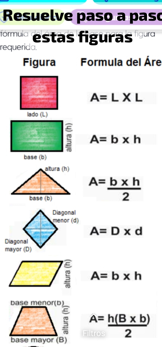 Resuelve paso a paso 
fórmula estas figuras figura 
requerida. 
Figura Formula del Áre
A=L* L
A=b* h
A= (b* h)/2 
A=D* d
A=b* h
base menor(b)
A= (h(B* b))/2 
base mayor (B)