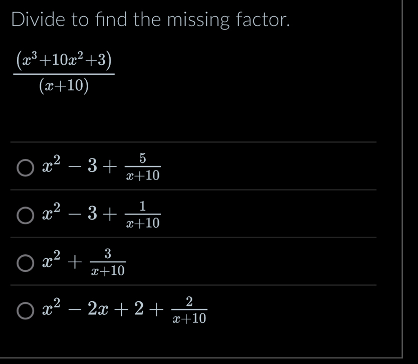 Divide to find the missing factor.
 ((x^3+10x^2+3))/(x+10) 
x^2-3+ 5/x+10 
x^2-3+ 1/x+10 
x^2+ 3/x+10 
x^2-2x+2+ 2/x+10 