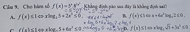 Cho hàm số f(x)=5^x.8^(2x^3) Khẳng định nào sau đây là khẳng định sai?
A. f(x)≤ 1Leftrightarrow xlog _25+2x^3≤ 0. B. f(x)≤ 1Leftrightarrow x+6x^3log _52≤ 0.
C f(x)≤ 1Leftrightarrow xlog _25+6x^3≤ 0.
D. f(x)≤ 1Leftrightarrow xlog _2sqrt(5)+3x^3≤ 0