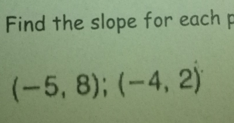 Find the slope for each p
(-5,8);(-4,2)