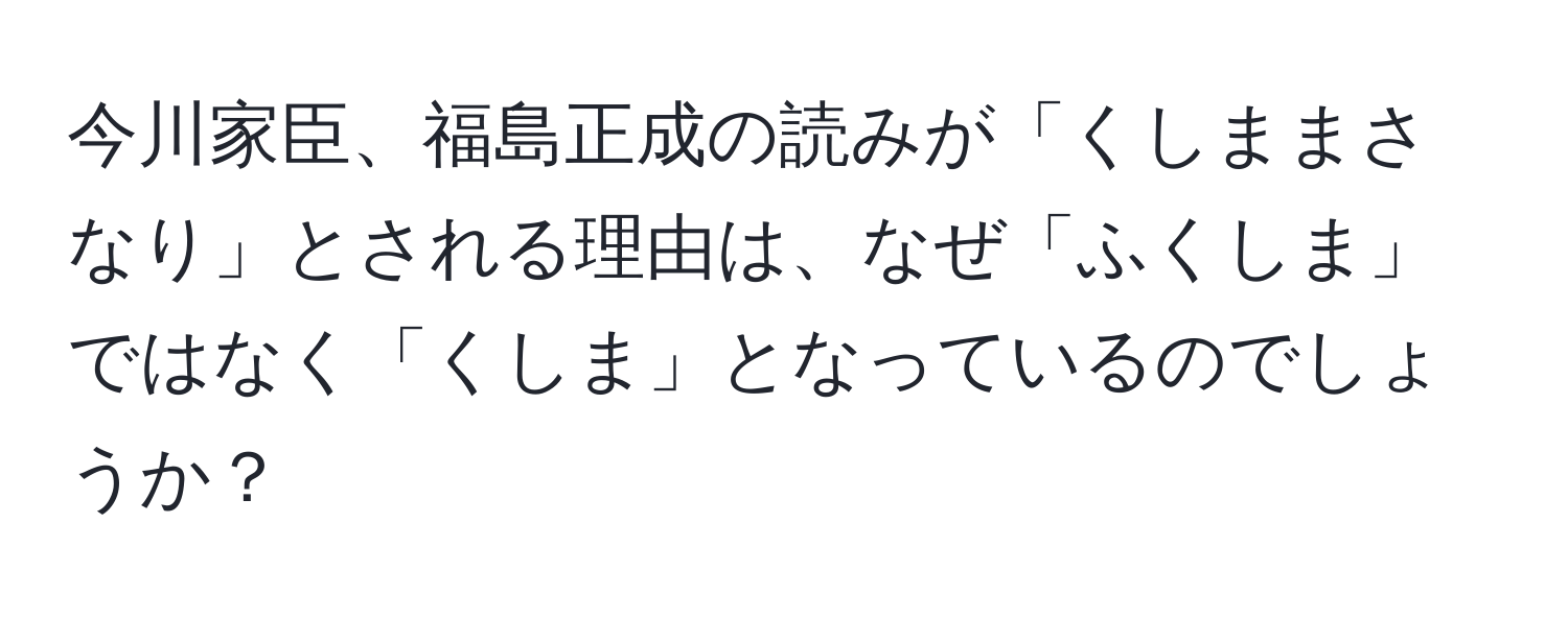 今川家臣、福島正成の読みが「くしままさなり」とされる理由は、なぜ「ふくしま」ではなく「くしま」となっているのでしょうか？