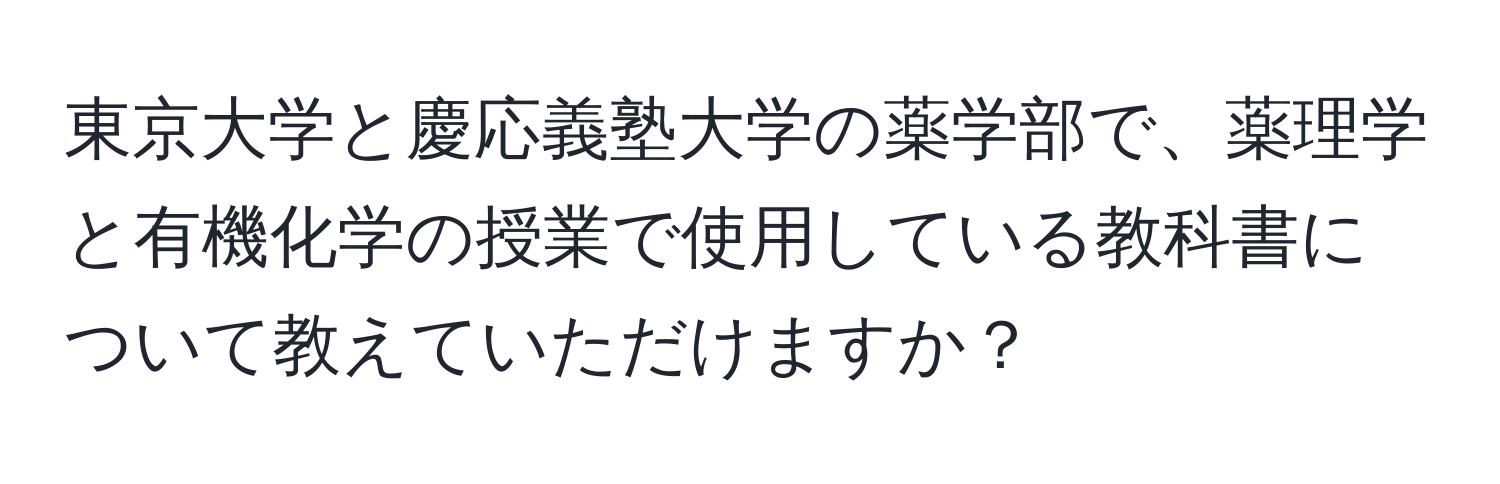 東京大学と慶応義塾大学の薬学部で、薬理学と有機化学の授業で使用している教科書について教えていただけますか？