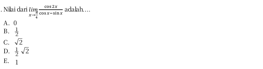 Nilai dari limlimits _xto  π /4  cos 2x/cos x-sin x  adalah.…
A. 0
B.  1/2 
C. sqrt(2)
D.  1/2 sqrt(2)
E. 1