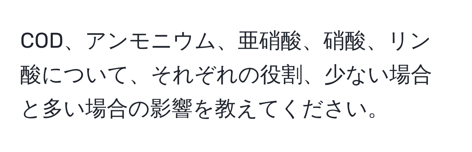 COD、アンモニウム、亜硝酸、硝酸、リン酸について、それぞれの役割、少ない場合と多い場合の影響を教えてください。