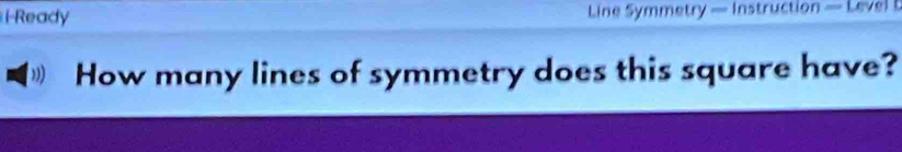 Ready Line Symmetry — Instruction — Level b 
,) How many lines of symmetry does this square have?