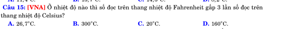 [VNA] Ở nhiệt độ nào thì số đọc trên thang nhiệt độ Fahrenheit gấp 3 lần số đọc trên
thang nhiệt độ Celsius?
A. 26,7°C. B. 300°C. C. 20°C. D. 160°C.