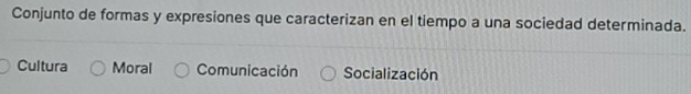 Conjunto de formas y expresiones que caracterizan en el tiempo a una sociedad determinada.
Cultura Moral Comunicación Socialización