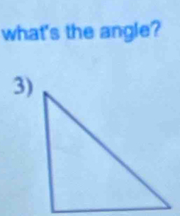 what's the angle? 
3)