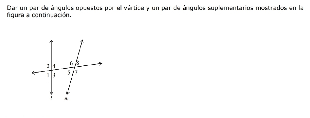 Dar un par de ángulos opuestos por el vértice y un par de ángulos suplementarios mostrados en la 
figura a continuación.