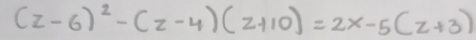 (z-6)^2-(z-4)(z+10)=2x-5(z+3)