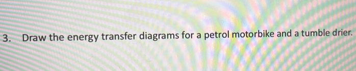 Draw the energy transfer diagrams for a petrol motorbike and a tumble drier.