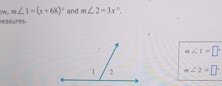 OW , m∠ 1=(x+68)^circ  and m∠ 2=3x°. 
easures
m∠ 1=□°
m∠ 2=□°