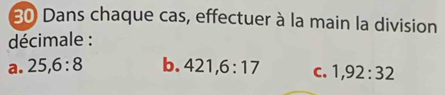 Dans chaque cas, effectuer à la main la division 
décimale : 
a. 25, 6:8 b. 421, 6:17 C. 1,92:32