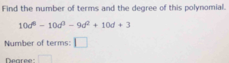 Find the number of terms and the degree of this polynomial.
10d^8-10d^3-9d^2+10d+3
Number of terms: | 
Deare