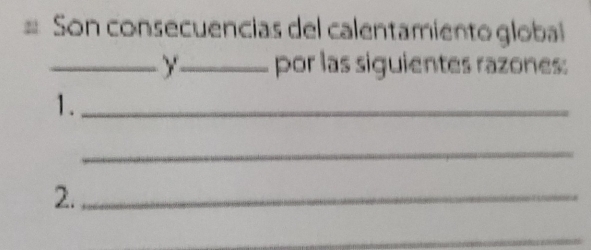 # Son consecuencias del calentamiento global 
_Y_ por las siguientes razones: 
1._ 
_ 
2._ 
_