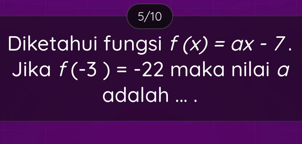 5/10 
Diketahui fungsi f(x)=ax-7. 
Jika f(-3)=-22 maka nilai a 
adalah ... .