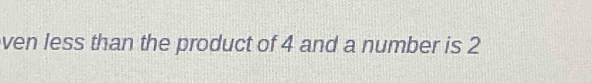 ven less than the product of 4 and a number is 2