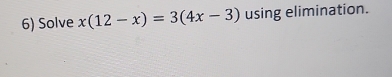 Solve x(12-x)=3(4x-3) using elimination.