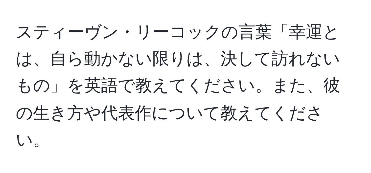 スティーヴン・リーコックの言葉「幸運とは、自ら動かない限りは、決して訪れないもの」を英語で教えてください。また、彼の生き方や代表作について教えてください。