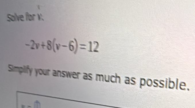 Solve for v.
-2v+8(v-6)=12
Simpify your answer as much as possible.