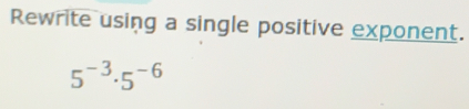 Rewrite using a single positive exponent.
5^(-3)· 5^(-6)